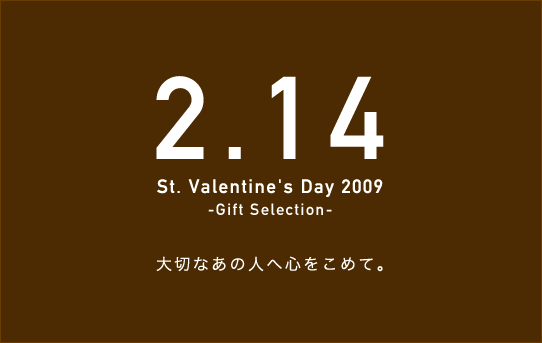 2.14 St.Valentine'sDay2009 -Gift Selection- / ��؂Ȃ��̐l�֐S�����߂�